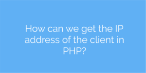 How can we get the IP address of the client in PHP?